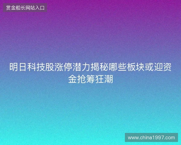 明日科技股涨停潜力揭秘哪些板块或迎资金抢筹狂潮
